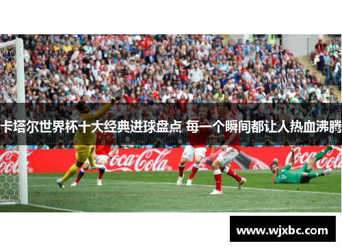 卡塔尔世界杯十大经典进球盘点 每一个瞬间都让人热血沸腾