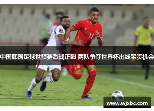 中国韩国足球世预赛激战正酣 两队争夺世界杯出线宝贵机会