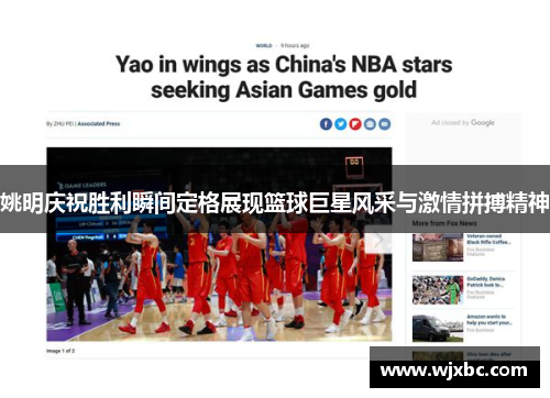 姚明庆祝胜利瞬间定格展现篮球巨星风采与激情拼搏精神