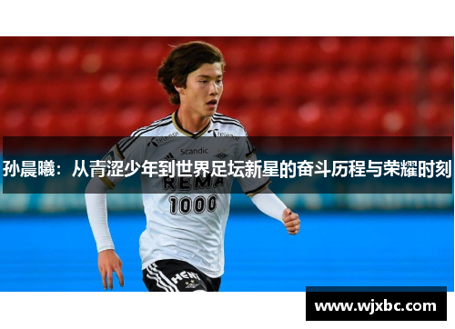 孙晨曦：从青涩少年到世界足坛新星的奋斗历程与荣耀时刻