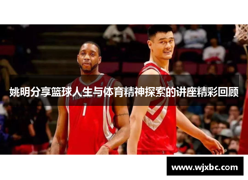 姚明分享篮球人生与体育精神探索的讲座精彩回顾
