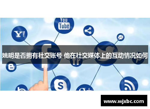 姚明是否拥有社交账号 他在社交媒体上的互动情况如何
