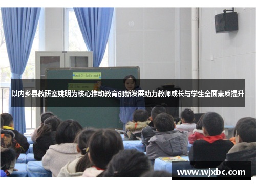 以内乡县教研室姚明为核心推动教育创新发展助力教师成长与学生全面素质提升