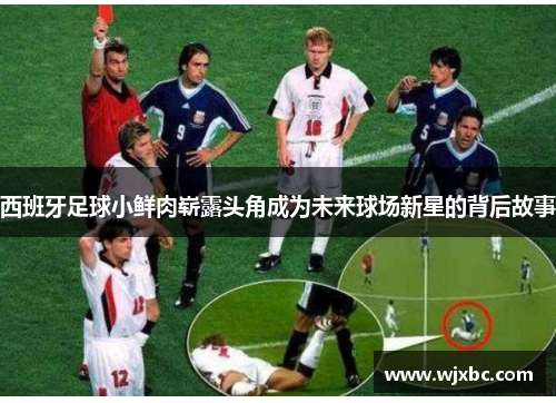 西班牙足球小鲜肉崭露头角成为未来球场新星的背后故事