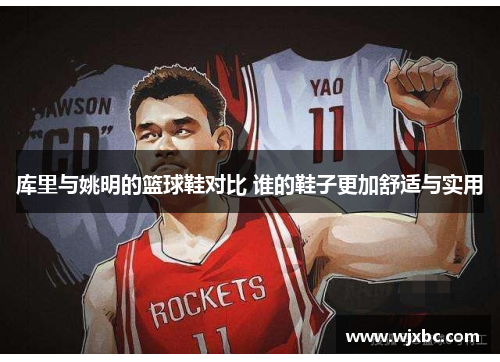 库里与姚明的篮球鞋对比 谁的鞋子更加舒适与实用
