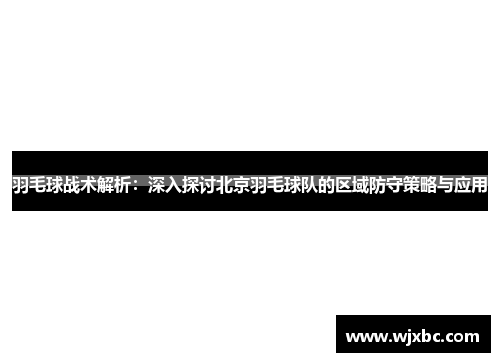 羽毛球战术解析：深入探讨北京羽毛球队的区域防守策略与应用