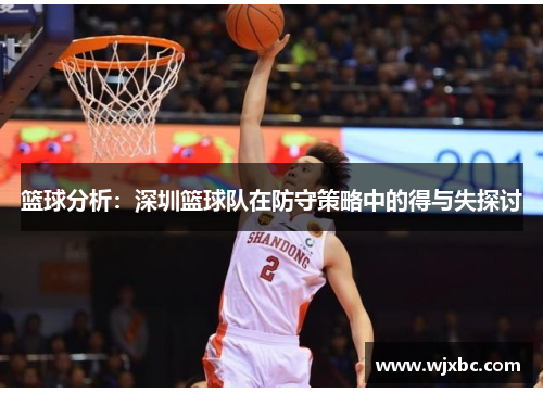 篮球分析：深圳篮球队在防守策略中的得与失探讨