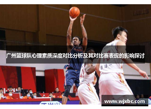 广州篮球队心理素质深度对比分析及其对比赛表现的影响探讨