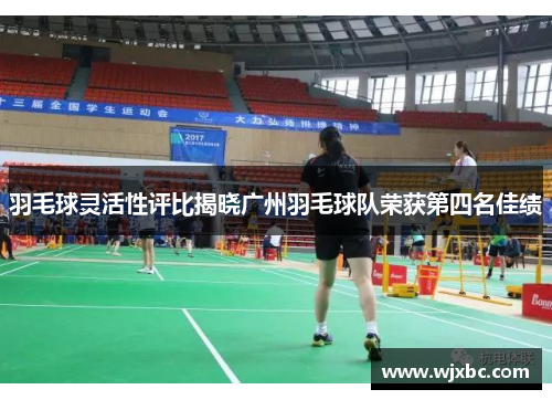 羽毛球灵活性评比揭晓广州羽毛球队荣获第四名佳绩