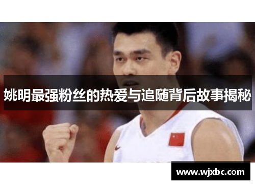姚明最强粉丝的热爱与追随背后故事揭秘