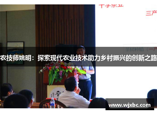 农技师姚明：探索现代农业技术助力乡村振兴的创新之路