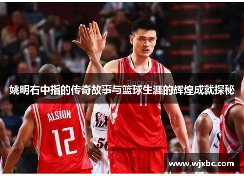 姚明右中指的传奇故事与篮球生涯的辉煌成就探秘