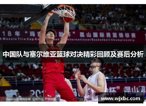 中国队与塞尔维亚篮球对决精彩回顾及赛后分析