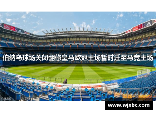 伯纳乌球场关闭翻修皇马欧冠主场暂时迁至马竞主场