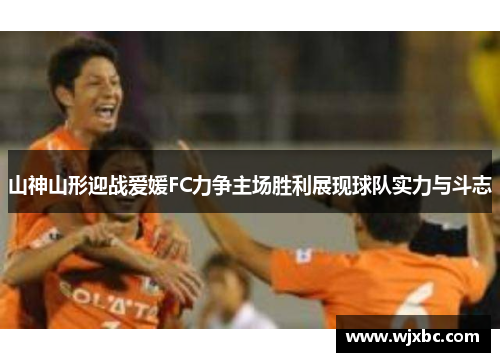 山神山形迎战爱媛FC力争主场胜利展现球队实力与斗志