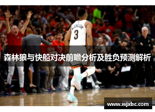 森林狼与快船对决前瞻分析及胜负预测解析