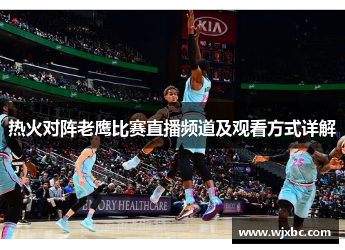 热火对阵老鹰比赛直播频道及观看方式详解 热火对阵老鹰比赛直播频道及观看方式详解
