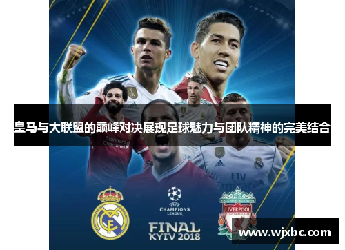 皇马与大联盟的巅峰对决展现足球魅力与团队精神的完美结合 皇马与大联盟的巅峰对决展现足球魅力与团队精神的完美结合