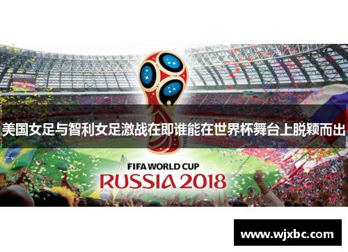 美国女足与智利女足激战在即谁能在世界杯舞台上脱颖而出