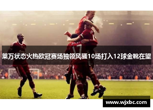 莱万状态火热欧冠赛场独领风骚10场打入12球金靴在望 莱万状态火热欧冠赛场独领风骚10场打入12球金靴在望