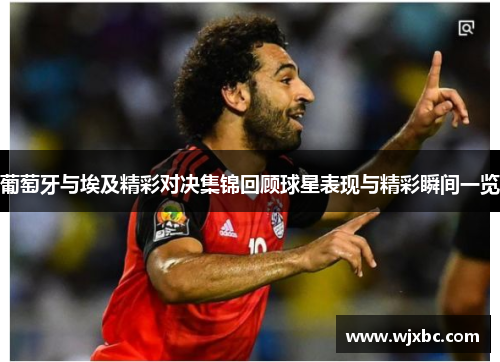 葡萄牙与埃及精彩对决集锦回顾球星表现与精彩瞬间一览
