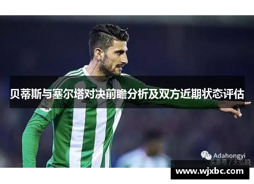 贝蒂斯与塞尔塔对决前瞻分析及双方近期状态评估